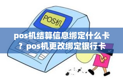 pos机结算信息绑定什么卡？pos机更改绑定银行卡