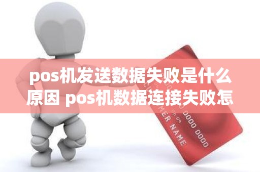 pos机发送数据失败是什么原因 pos机数据连接失败怎么回事