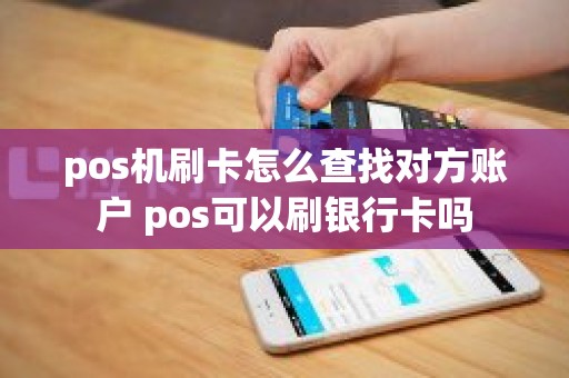 pos机刷卡怎么查找对方账户 pos可以刷银行卡吗