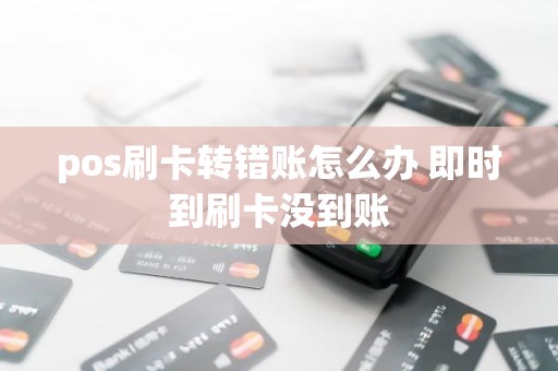 pos刷卡转错账怎么办 即时到刷卡没到账