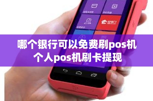 哪个银行可以免费刷pos机 个人pos机刷卡提现