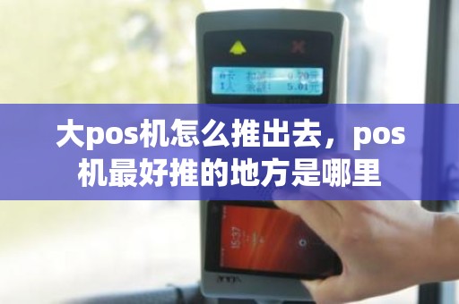 大pos机怎么推出去，pos机最好推的地方是哪里