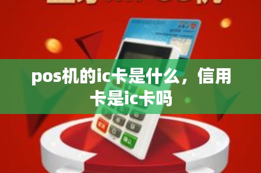 pos机的ic卡是什么，信用卡是ic卡吗