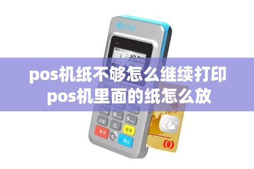 pos机纸不够怎么继续打印 pos机里面的纸怎么放
