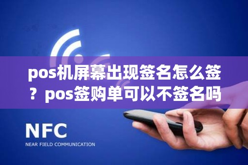 pos机屏幕出现签名怎么签？pos签购单可以不签名吗