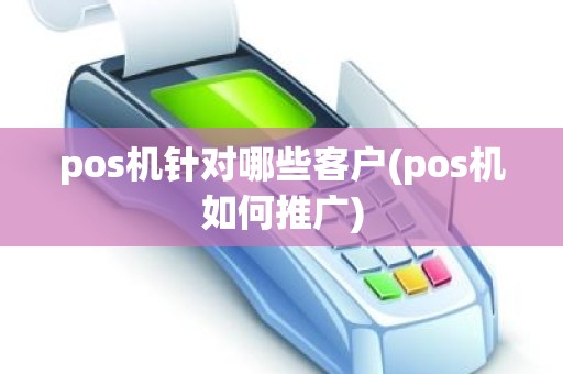 pos机针对哪些客户(pos机如何推广)