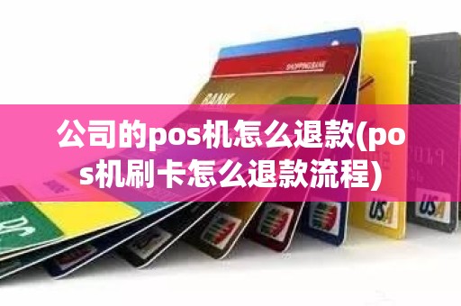 公司的pos机怎么退款(pos机刷卡怎么退款流程)