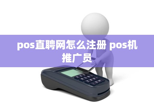 pos直聘网怎么注册 pos机推广员