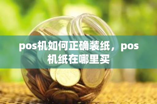 pos机如何正确装纸，pos机纸在哪里买
