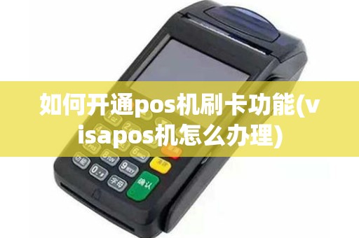 如何开通pos机刷卡功能(visapos机怎么办理)
