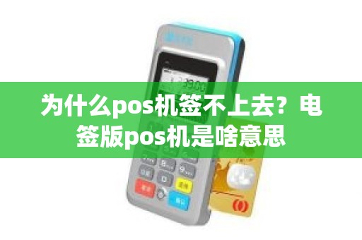 为什么pos机签不上去？电签版pos机是啥意思