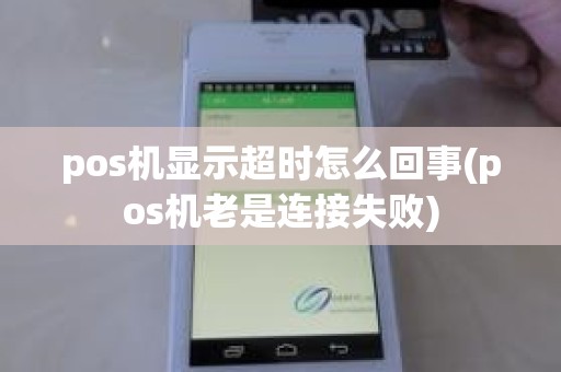 pos机显示超时怎么回事(pos机老是连接失败)
