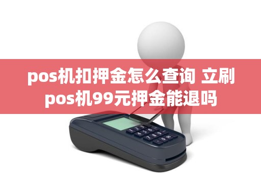 pos机扣押金怎么查询 立刷pos机99元押金能退吗