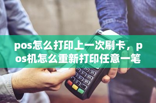 pos怎么打印上一次刷卡，pos机怎么重新打印任意一笔
