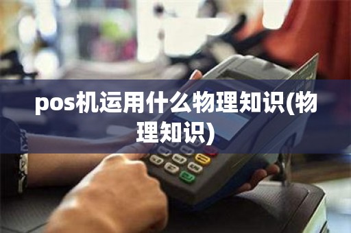 pos机运用什么物理知识(物理知识)