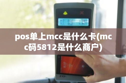 pos单上mcc是什么卡(mcc码5812是什么商户)