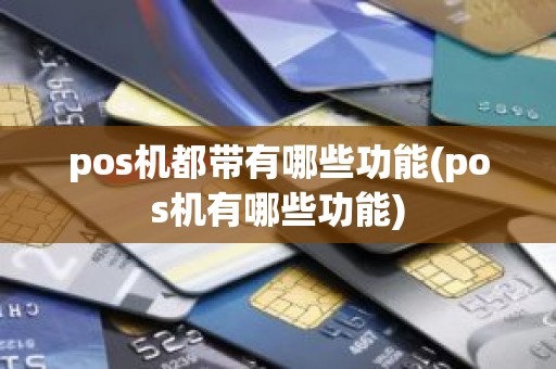 pos机都带有哪些功能(pos机有哪些功能)