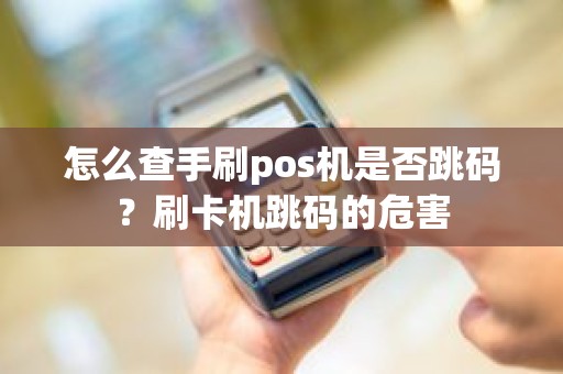 怎么查手刷pos机是否跳码？刷卡机跳码的危害