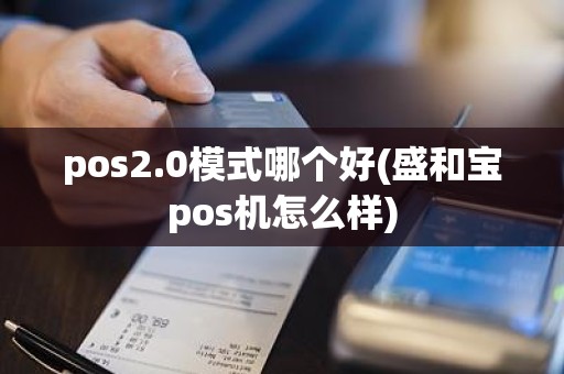 pos2.0模式哪个好(盛和宝pos机怎么样)