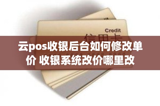 云pos收银后台如何修改单价 收银系统改价哪里改