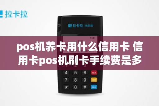 pos机养卡用什么信用卡 信用卡pos机刷卡手续费是多少