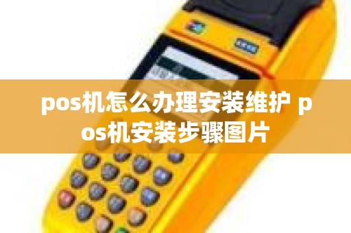 pos机怎么办理安装维护 pos机安装步骤图片