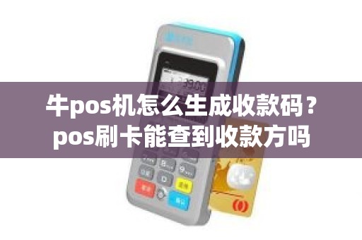 牛pos机怎么生成收款码？pos刷卡能查到收款方吗