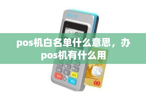 pos机白名单什么意思，办pos机有什么用