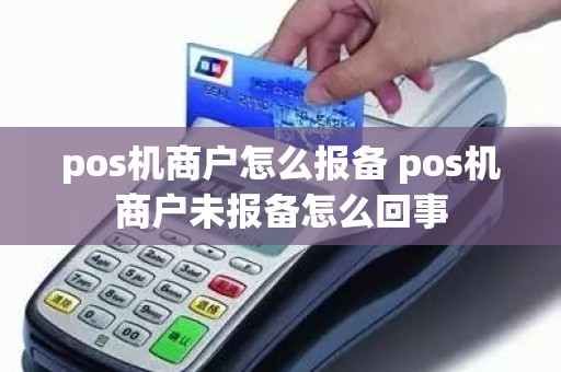 pos机商户怎么报备 pos机商户未报备怎么回事