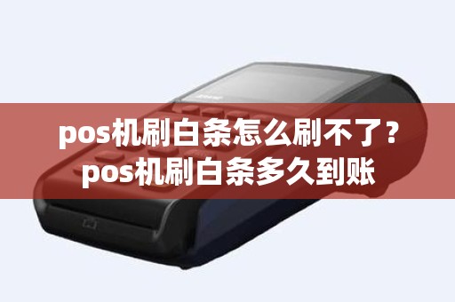 pos机刷白条怎么刷不了？pos机刷白条多久到账