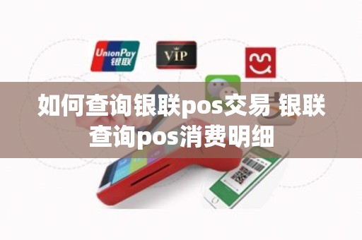 如何查询银联pos交易 银联查询pos消费明细