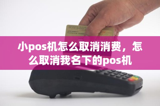 小pos机怎么取消消费，怎么取消我名下的pos机