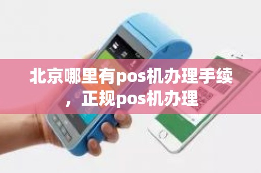 北京哪里有pos机办理手续，正规pos机办理