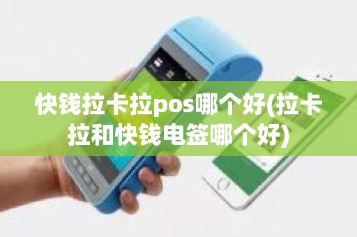 快钱拉卡拉pos哪个好(拉卡拉和快钱电签哪个好)