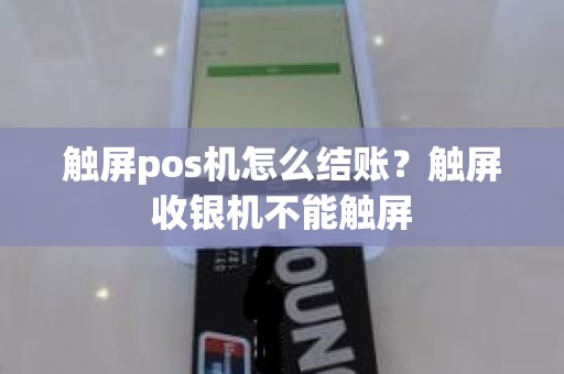 触屏pos机怎么结账？触屏收银机不能触屏