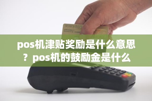 pos机津贴奖励是什么意思？pos机的鼓励金是什么