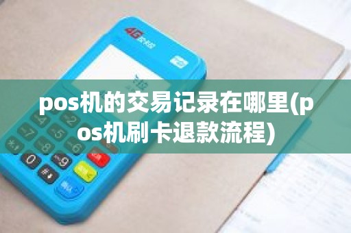 pos机的交易记录在哪里(pos机刷卡退款流程)