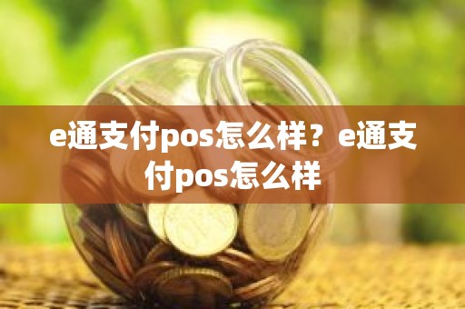 e通支付pos怎么样？e通支付pos怎么样