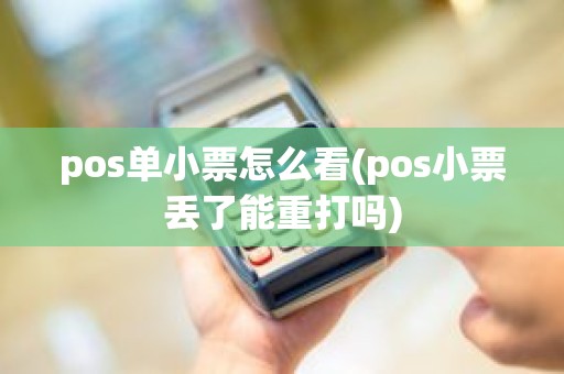 pos单小票怎么看(pos小票丢了能重打吗)