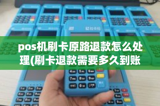pos机刷卡原路退款怎么处理(刷卡退款需要多久到账)