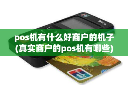 pos机有什么好商户的机子(真实商户的pos机有哪些)
