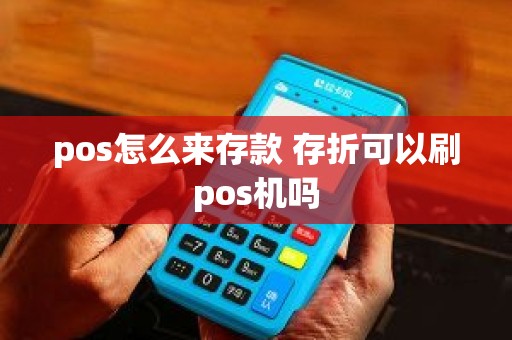 pos怎么来存款 存折可以刷pos机吗