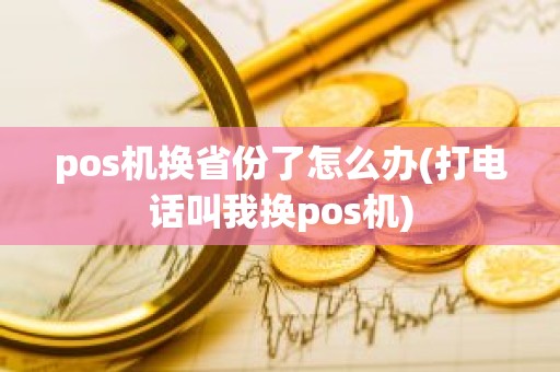 pos机换省份了怎么办(打电话叫我换pos机)