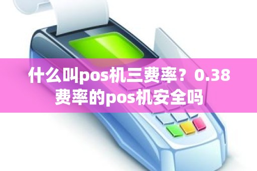 什么叫pos机三费率？0.38费率的pos机安全吗