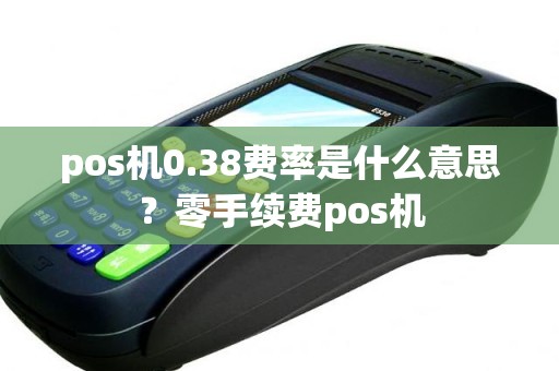 pos机0.38费率是什么意思？零手续费pos机