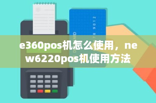 e360pos机怎么使用，new6220pos机使用方法