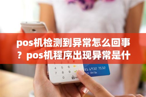pos机检测到异常怎么回事？pos机程序出现异常是什么情况