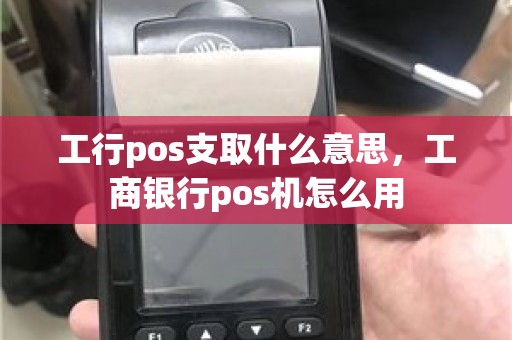 工行pos支取什么意思，工商银行pos机怎么用