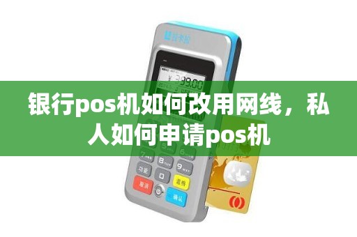 银行pos机如何改用网线，私人如何申请pos机