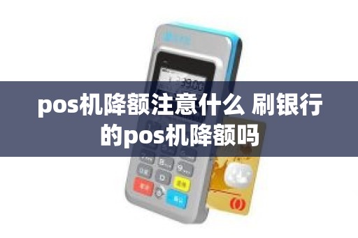 pos机降额注意什么 刷银行的pos机降额吗